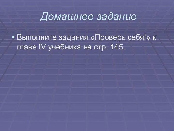 Домашнее задание Выполните задания «Проверь себя!» к главе IV учебника на стр. 145.