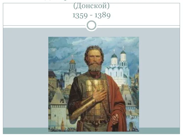 Князь Дмитрий Иванович Московский(Донской) 1359 - 1389