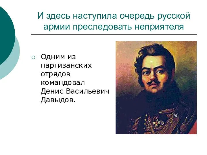 И здесь наступила очередь русской армии преследовать неприятеля Одним из партизанских отрядов командовал Денис Васильевич Давыдов.