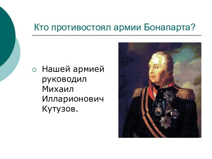 Кто противостоял армии Бонапарта? Нашей армией руководил Михаил Илларионович Кутузов.