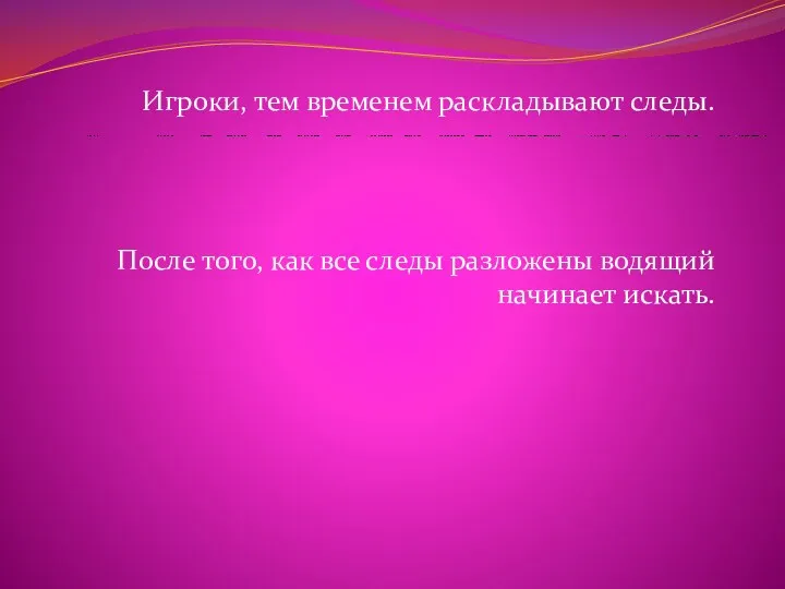 Игроки, тем временем раскладывают следы. После того, как все следы разложены водящий начинает искать.