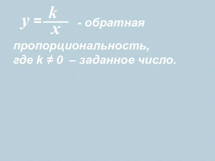 - обратная x пропорциональность, где k ≠ 0 – заданное число.