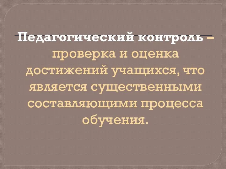 Педагогический контроль – проверка и оценка достижений учащихся, что является существенными составляющими процесса обучения.