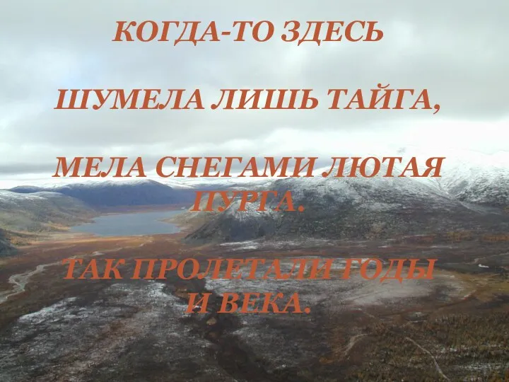 КОГДА-ТО ЗДЕСЬ ШУМЕЛА ЛИШЬ ТАЙГА, МЕЛА СНЕГАМИ ЛЮТАЯ ПУРГА. ТАК ПРОЛЕТАЛИ ГОДЫ И ВЕКА.