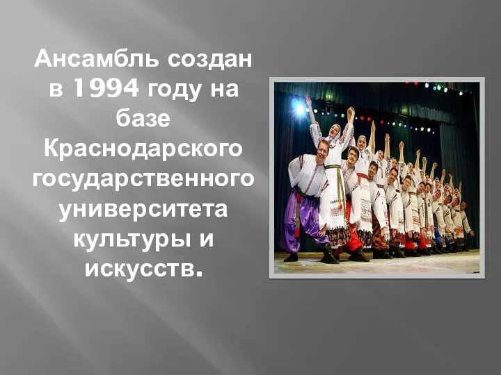 Ансамбль создан в 1994 году на базе Краснодарского государственного университета культуры и искусств.