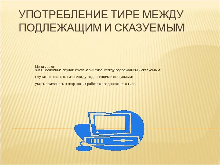 УПОТРЕБЛЕНИЕ ТИРЕ МЕЖДУ ПОДЛЕЖАЩИМ И СКАЗУЕМЫМ Цели урока: знать основные