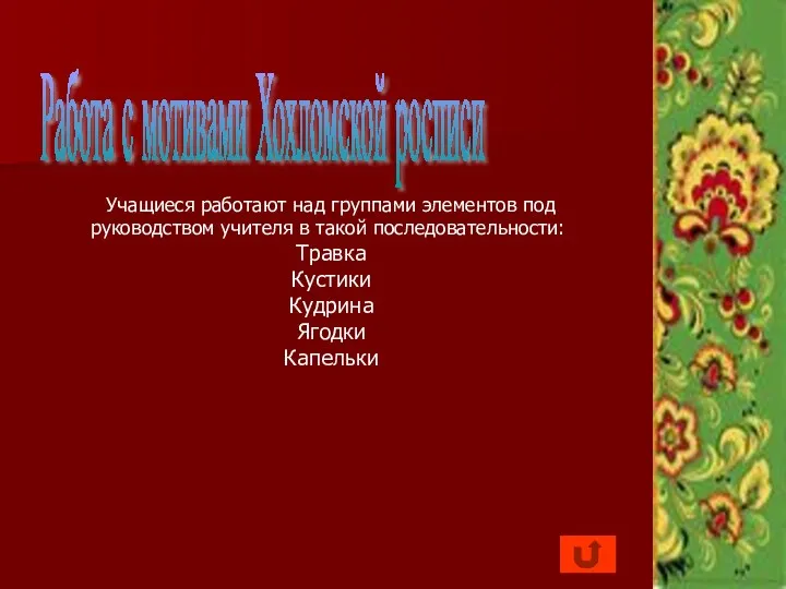 Работа с мотивами Хохломской росписи Учащиеся работают над группами элементов под руководством учителя