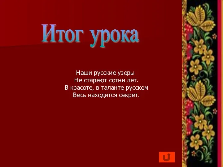 Итог урока Наши русские узоры Не стареют сотни лет. В красоте, в таланте