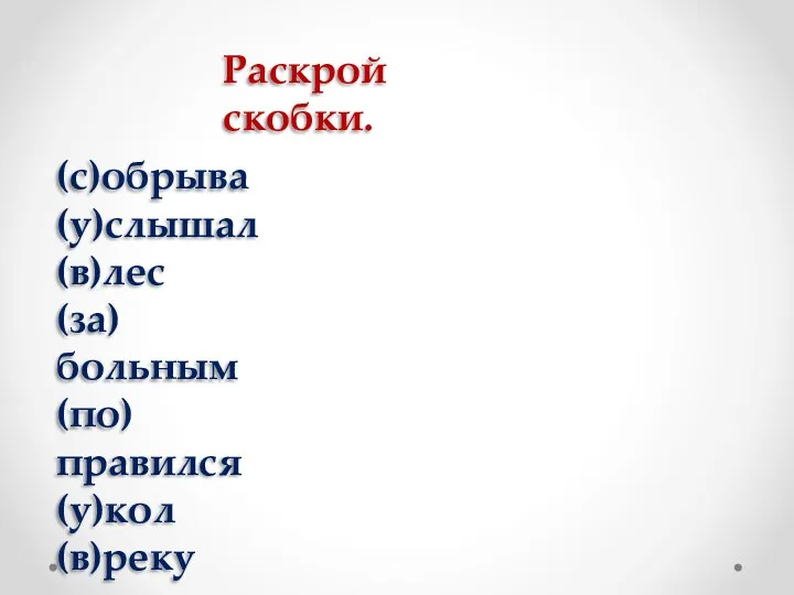 Раскрой скобки. (с)обрыва (у)слышал (в)лес (за)больным (по)правился (у)кол (в)реку