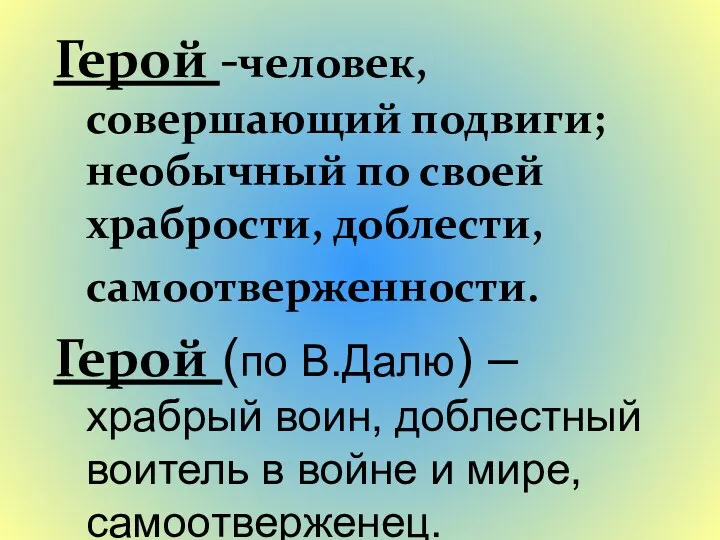 Герой -человек, совершающий подвиги; необычный по своей храбрости, доблести, самоотверженности.