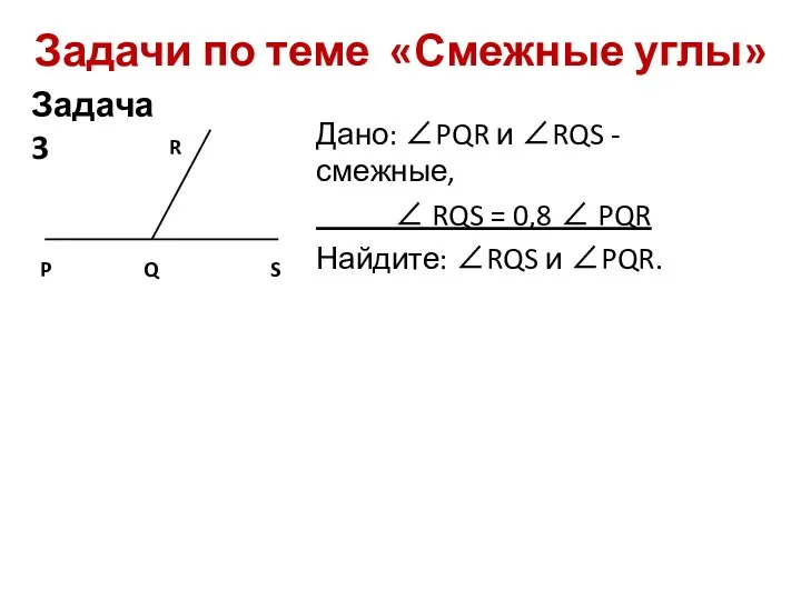 Задачи по теме «Смежные углы» Дано: PQR и RQS -