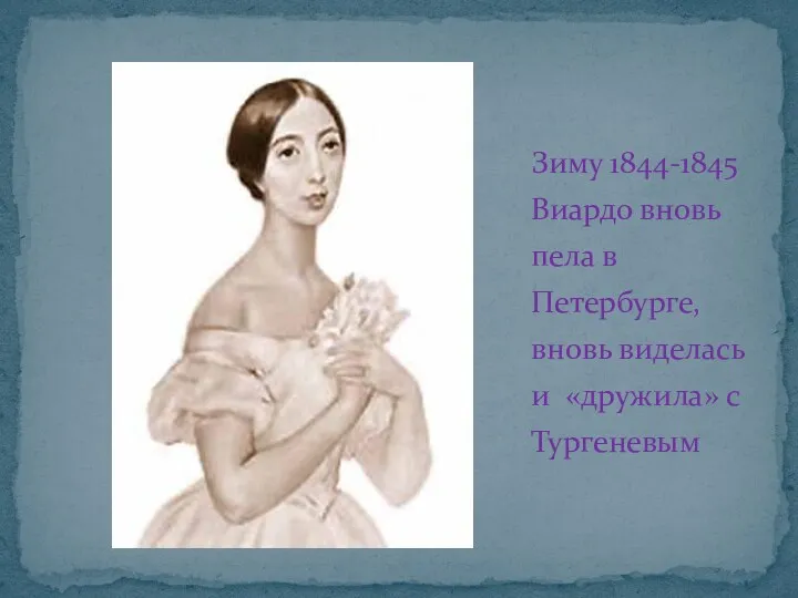 Зиму 1844-1845 Виардо вновь пела в Петербурге, вновь виделась и «дружила» с Тургеневым