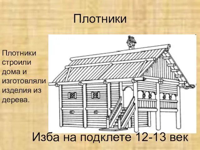 Плотники Плотники строили дома и изготовляли изделия из дерева. Изба на подклете 12-13 век