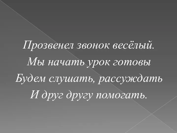 Прозвенел звонок весёлый. Мы начать урок готовы Будем слушать, рассуждать И друг другу помогать.