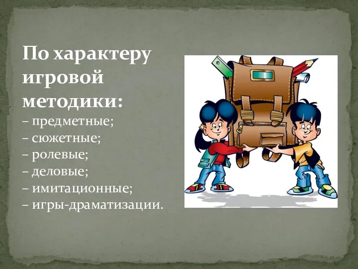 По характеру игровой методики: – предметные; – сюжетные; – ролевые; – деловые; – имитационные; – игры-драматизации.