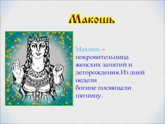 Макошь – покровительница женских занятий и деторождения.Из дней недели богине посвящали пятницу.