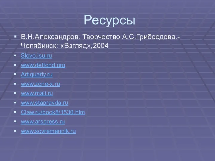 Ресурсы В.Н.Александров. Творчество А.С.Грибоедова.- Челябинск: «Взгляд»,2004 Slovo.isu.ru www.detfond.orq Artiquariy.ru www.zone-x.ru www.mali.ru www.stapravda.ru Claw.ru/book8/1530.htm www.arspress.ru www.sovremennik.ru