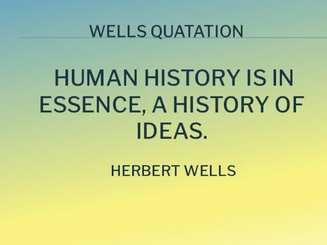 HUMAN HISTORY IS IN ESSENCE, A HISTORY OF IDEAS. HERBERT WELLS WELLS QUATATION