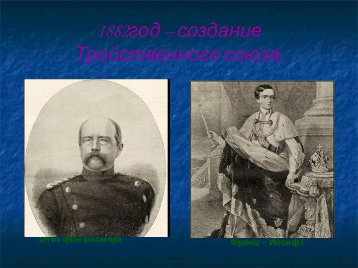 1882год – создание Тройственного союза. Отто фон Бисмарк Франц – Иосиф I