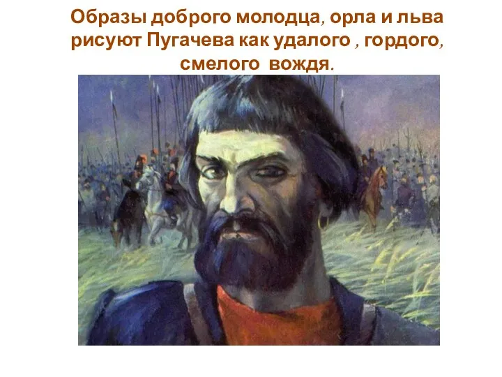 Образы доброго молодца, орла и льва рисуют Пугачева как удалого , гордого, смелого вождя.