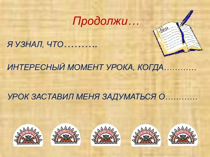 Продолжи… Я УЗНАЛ, ЧТО………. ИНТЕРЕСНЫЙ МОМЕНТ УРОКА, КОГДА………… УРОК ЗАСТАВИЛ МЕНЯ ЗАДУМАТЬСЯ О…………