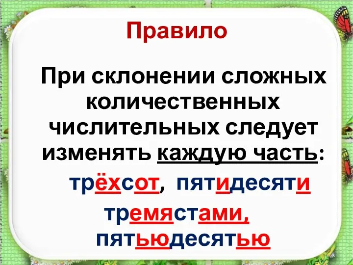 Правило При склонении сложных количественных числительных следует изменять каждую часть: трёхсот, пятидесяти тремястами, пятьюдесятью