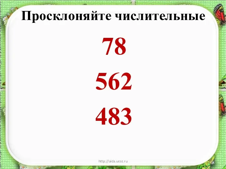 Просклоняйте числительные 78 562 483 http://aida.ucoz.ru