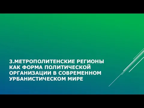 3.МЕТРОПОЛИТЕНСКИЕ РЕГИОНЫ КАК ФОРМА ПОЛИТИЧЕСКОЙ ОРГАНИЗАЦИИ В СОВРЕМЕННОМ УРБАНИСТИЧЕСКОМ МИРЕ