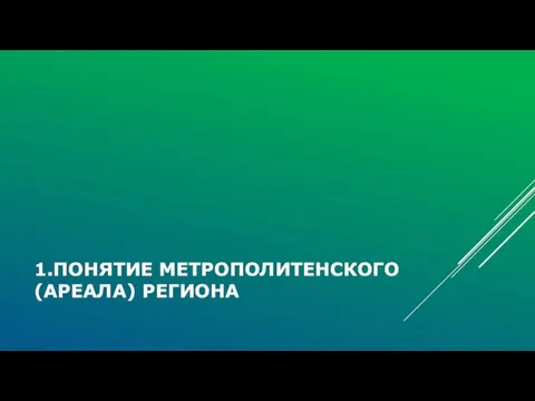 1.ПОНЯТИЕ МЕТРОПОЛИТЕНСКОГО (АРЕАЛА) РЕГИОНА