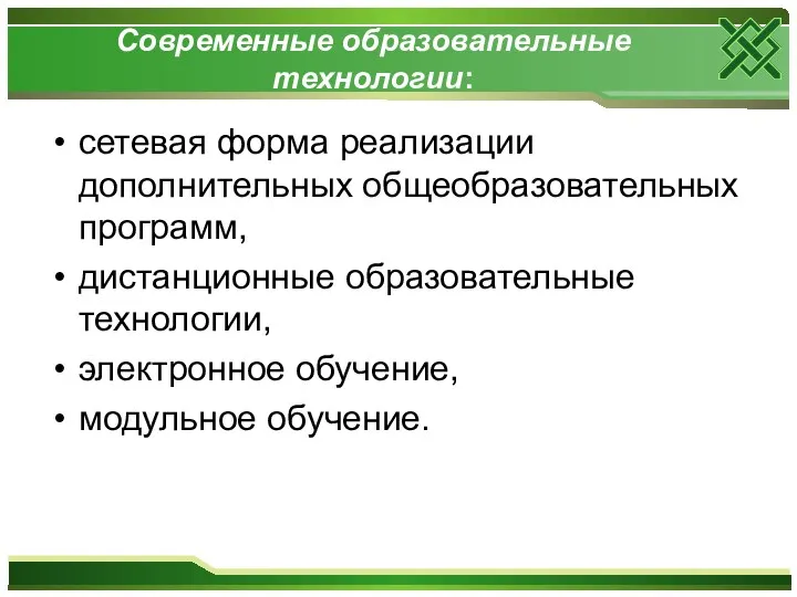 Современные образовательные технологии: сетевая форма реализации дополнительных общеобразовательных программ, дистанционные образовательные технологии, электронное обучение, модульное обучение.