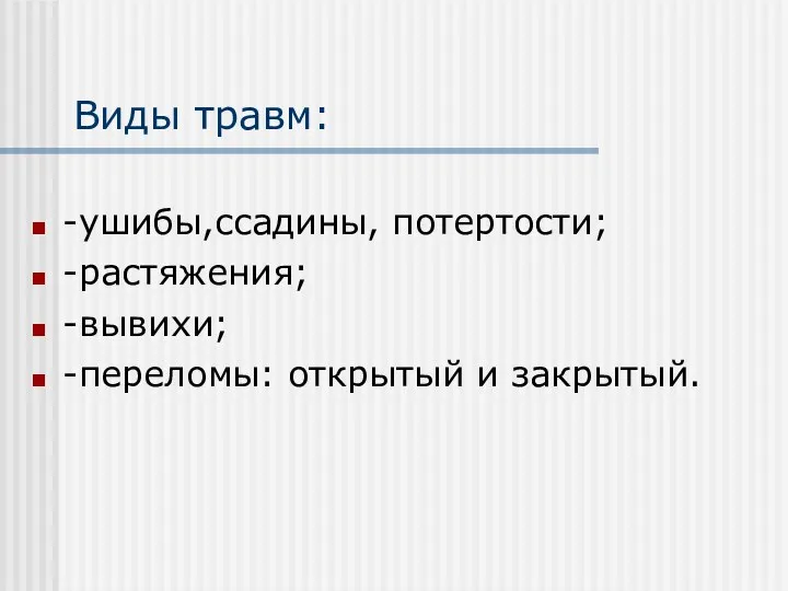 Виды травм: -ушибы,ссадины, потертости; -растяжения; -вывихи; -переломы: открытый и закрытый.