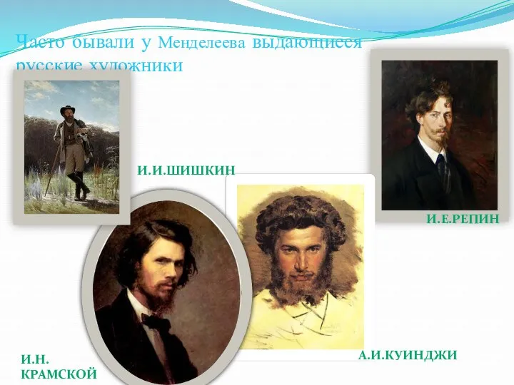 Часто бывали у Менделеева выдающиеся русские художники И.Е.Репин А.И.Куинджи И.Н.крамской И.И.Шишкин