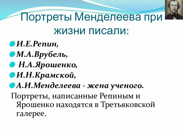Портреты Менделеева при жизни писали: И.Е.Репин, М.А.Врубель, Н.А.Ярошенко, И.Н.Крамской, А.И.Менделеева - жена ученого.