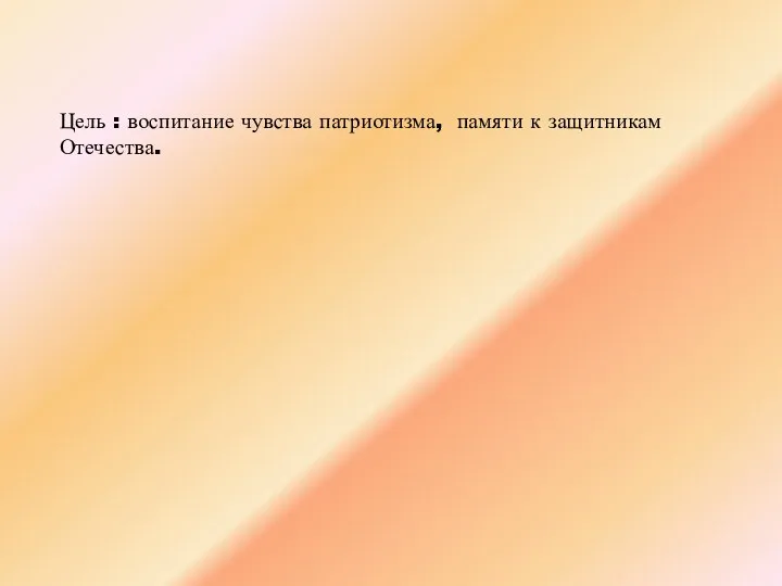 Цель : воспитание чувства патриотизма, памяти к защитникам Отечества.