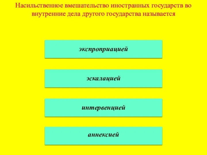 Насильственное вмешательство иностранных государств во внутренние дела другого государства называется экспроприацией эскалацией интервенцией аннексией