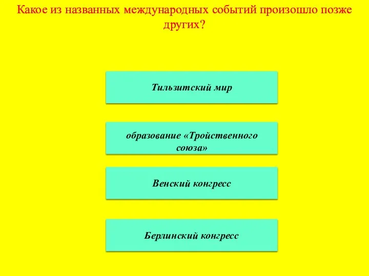 Какое из названных международных событий произошло позже других? Тильзитский мир