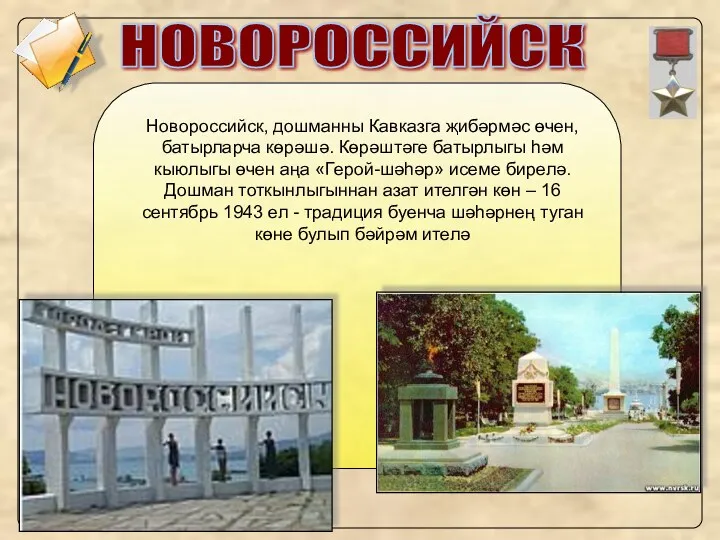 НОВОРОССИЙСК Новороссийск, дошманны Кавказга җибәрмәс өчен, батырларча көрәшә. Көрәштәге батырлыгы һәм кыюлыгы өчен