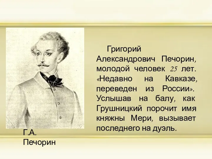 Григорий Александрович Печорин, молодой человек 25 лет. «Недавно на Кавказе,