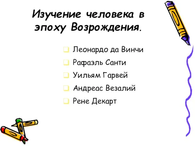 Изучение человека в эпоху Возрождения. Леонардо да Винчи Рафаэль Санти Уильям Гарвей Андреас Везалий Рене Декарт