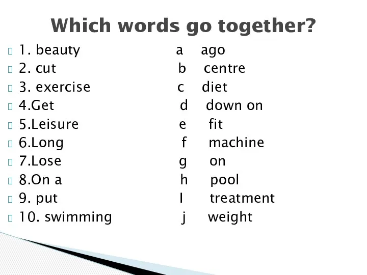 1. beauty a ago 2. cut b centre 3. exercise c diet 4.Get