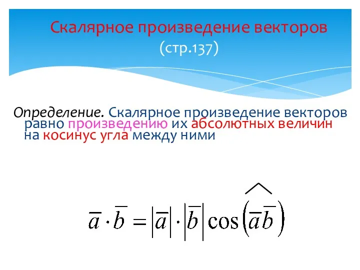 Скалярное произведение векторов (стр.137) Определение. Скалярное произведение векторов равно произведению их абсолютных величин