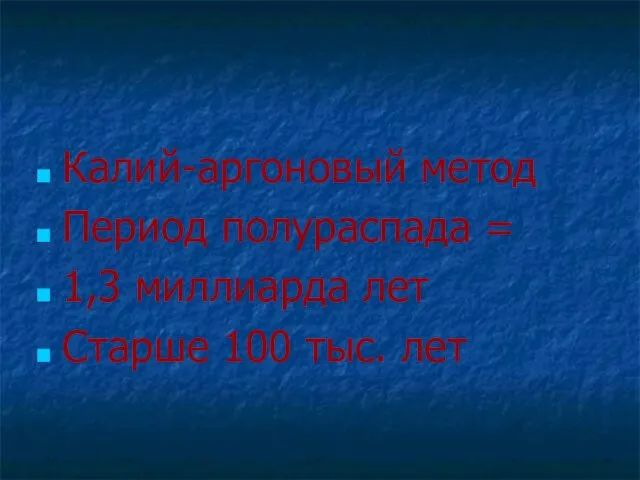 Калий-аргоновый метод Период полураспада = 1,3 миллиарда лет Старше 100 тыс. лет