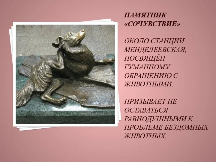 Памятник «Сочувствие» Около станции Менделеевская, посвящён гуманному обращению с животными. Призывает не оставаться