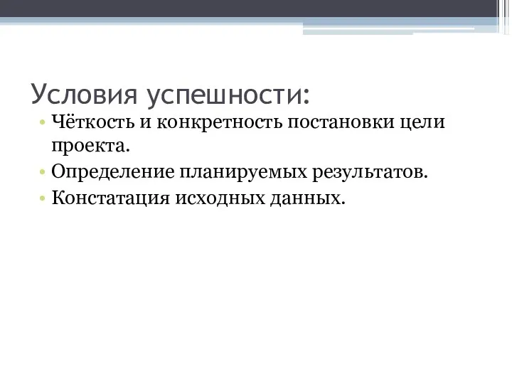 Условия успешности: Чёткость и конкретность постановки цели проекта. Определение планируемых результатов. Констатация исходных данных.