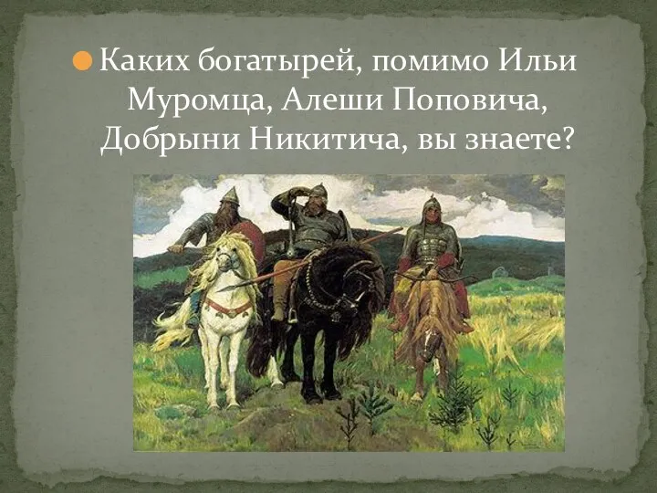 Каких богатырей, помимо Ильи Муромца, Алеши Поповича, Добрыни Никитича, вы знаете?