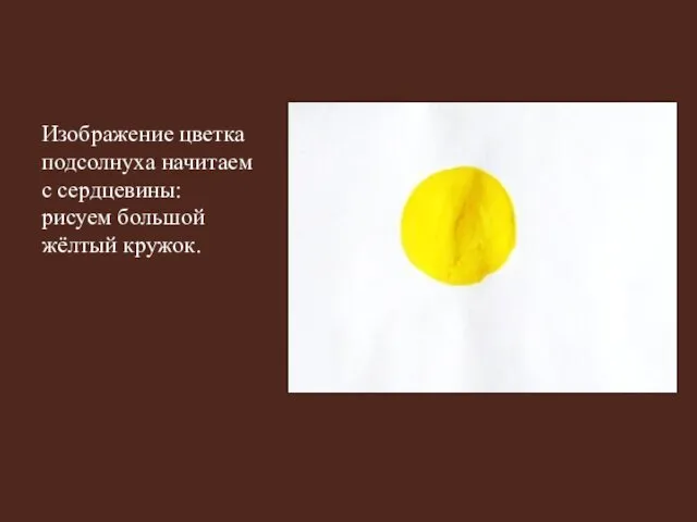 Изображение цветка подсолнуха начитаем с сердцевины: рисуем большой жёлтый кружок.