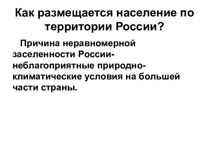 Как размещается население по территории России? Причина неравномерной заселенности России-неблагоприятные природно-климатические условия на большей части страны.