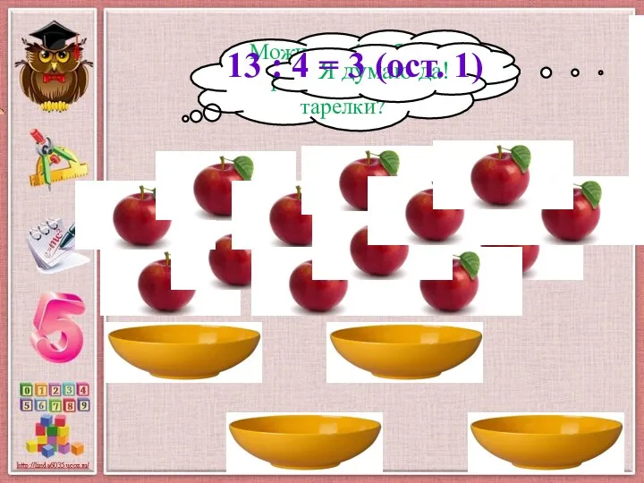 Можно ли 13 яблок разложить на 4 тарелки? Я думаю