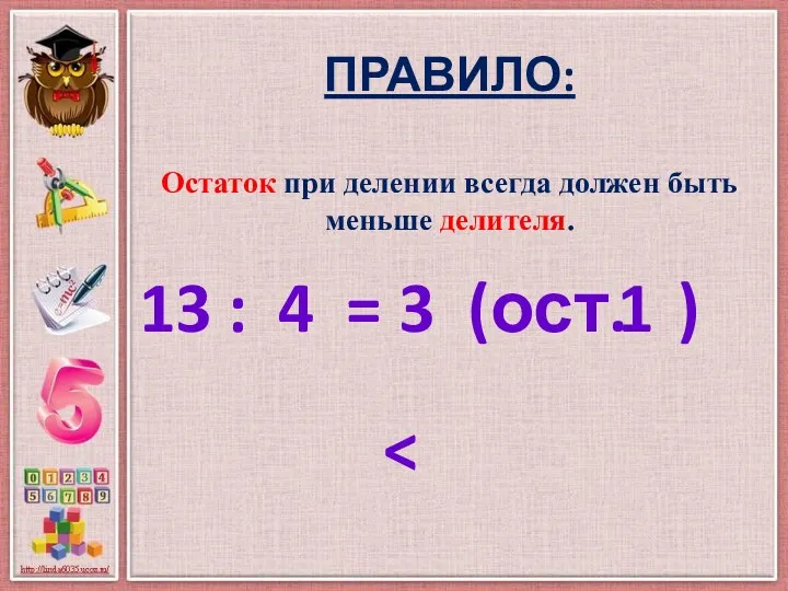 Остаток при делении всегда должен быть меньше делителя. ПРАВИЛО: 13