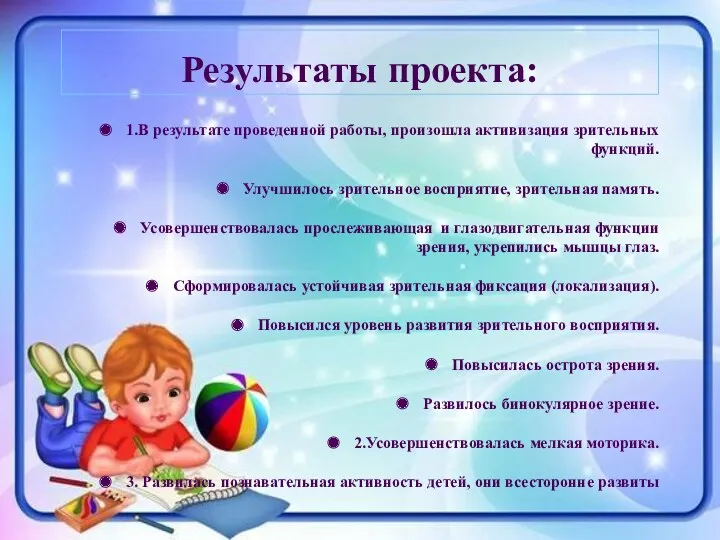 Результаты проекта: 1.В результате проведенной работы, произошла активизация зрительных функций. Улучшилось зрительное восприятие,